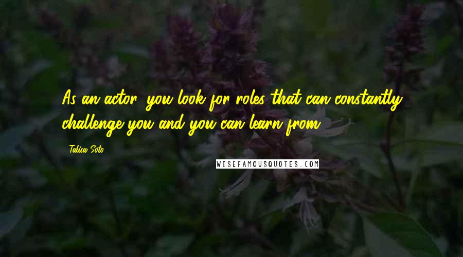 Talisa Soto Quotes: As an actor, you look for roles that can constantly challenge you and you can learn from.