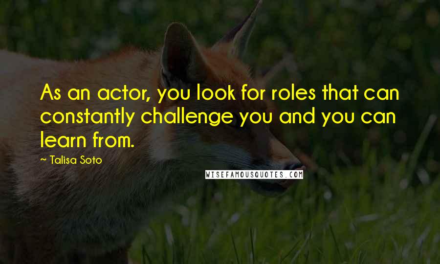 Talisa Soto Quotes: As an actor, you look for roles that can constantly challenge you and you can learn from.