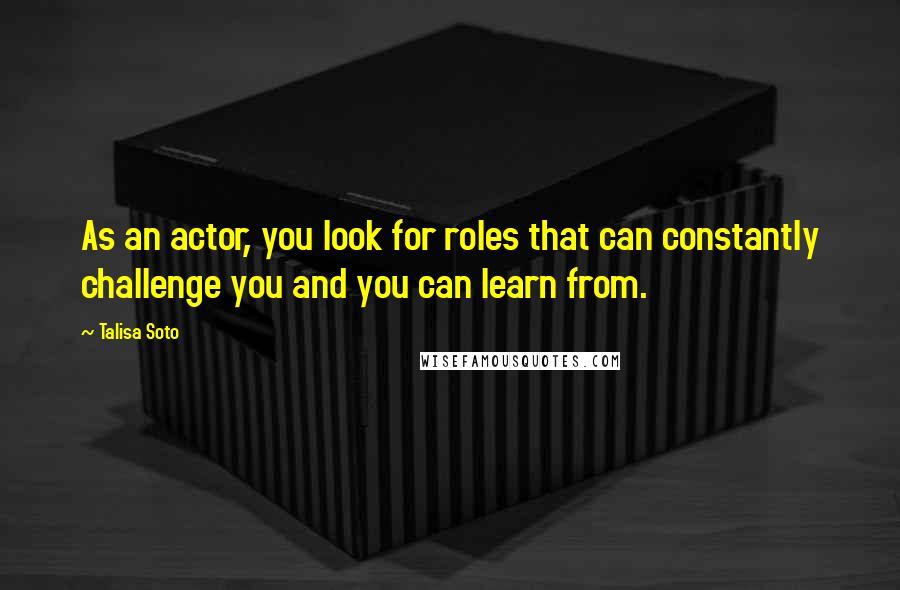 Talisa Soto Quotes: As an actor, you look for roles that can constantly challenge you and you can learn from.