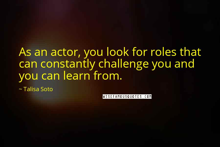 Talisa Soto Quotes: As an actor, you look for roles that can constantly challenge you and you can learn from.