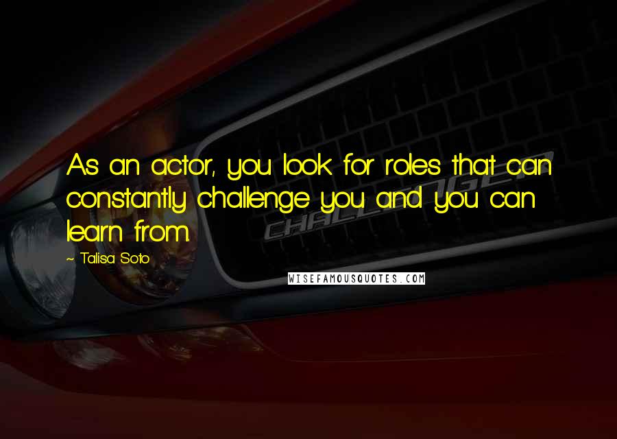 Talisa Soto Quotes: As an actor, you look for roles that can constantly challenge you and you can learn from.