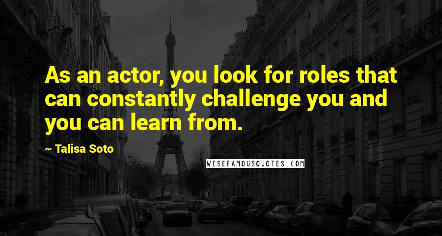 Talisa Soto Quotes: As an actor, you look for roles that can constantly challenge you and you can learn from.