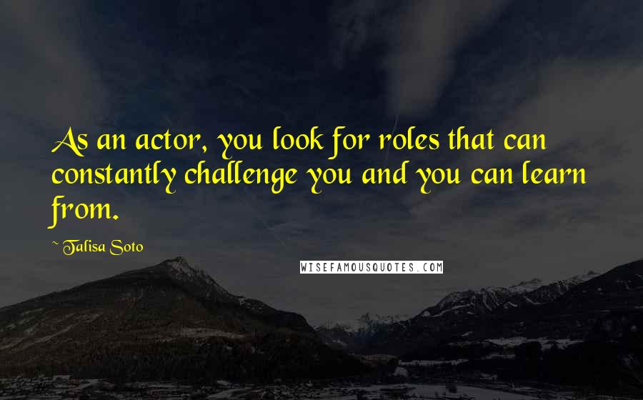 Talisa Soto Quotes: As an actor, you look for roles that can constantly challenge you and you can learn from.