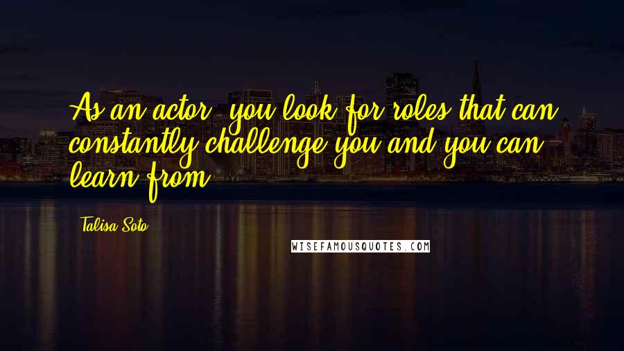 Talisa Soto Quotes: As an actor, you look for roles that can constantly challenge you and you can learn from.