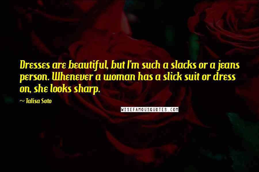 Talisa Soto Quotes: Dresses are beautiful, but I'm such a slacks or a jeans person. Whenever a woman has a slick suit or dress on, she looks sharp.