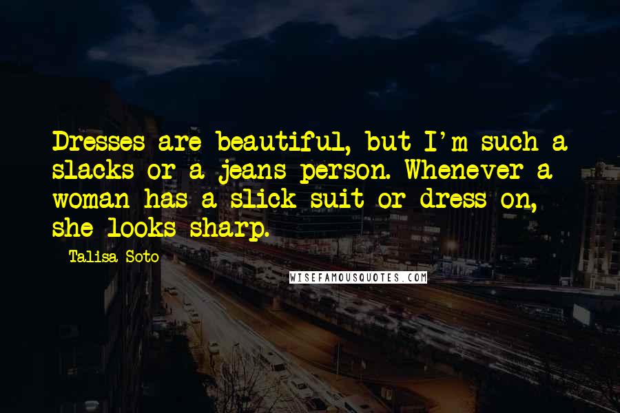 Talisa Soto Quotes: Dresses are beautiful, but I'm such a slacks or a jeans person. Whenever a woman has a slick suit or dress on, she looks sharp.