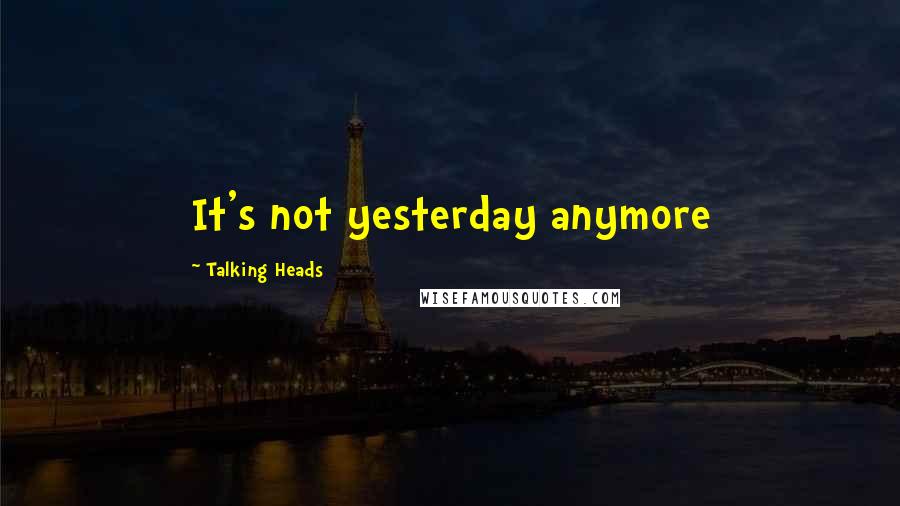 Talking Heads Quotes: It's not yesterday anymore