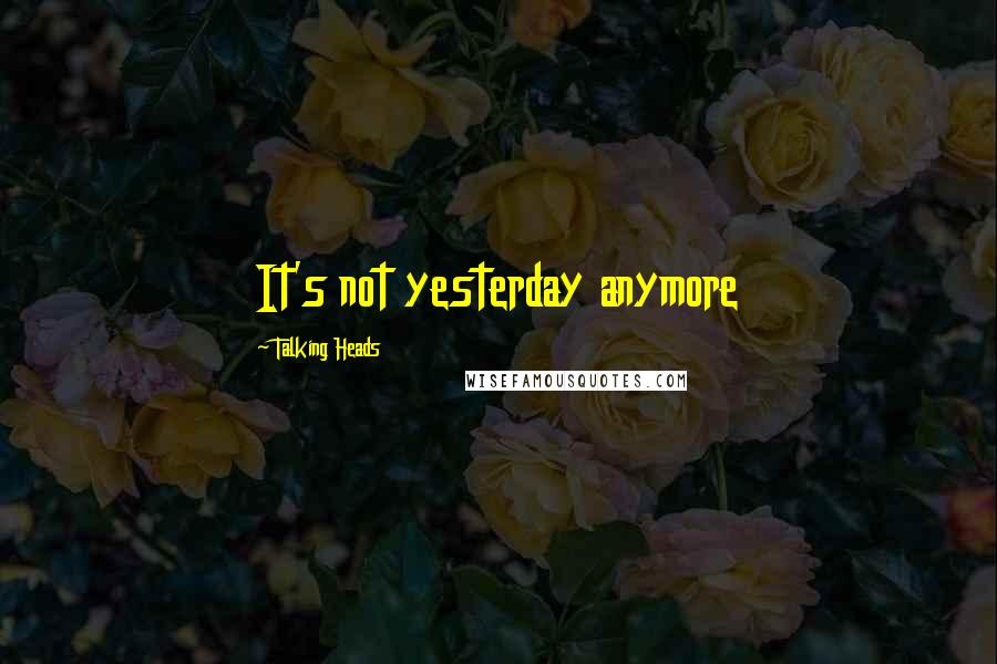 Talking Heads Quotes: It's not yesterday anymore
