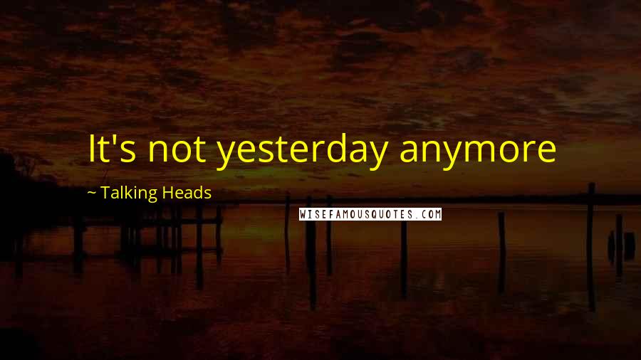 Talking Heads Quotes: It's not yesterday anymore