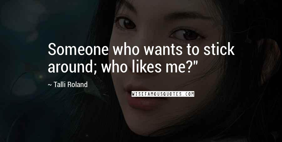 Talli Roland Quotes: Someone who wants to stick around; who likes me?"