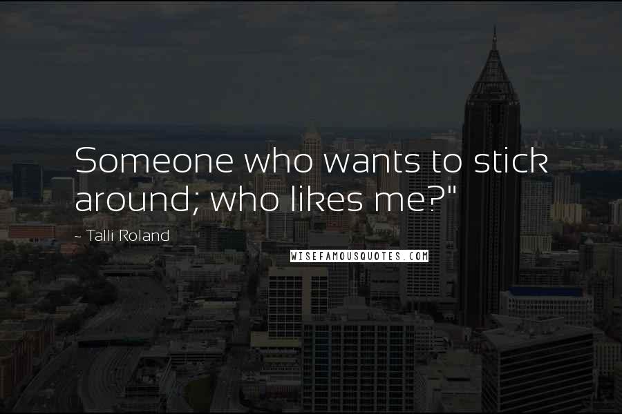 Talli Roland Quotes: Someone who wants to stick around; who likes me?"