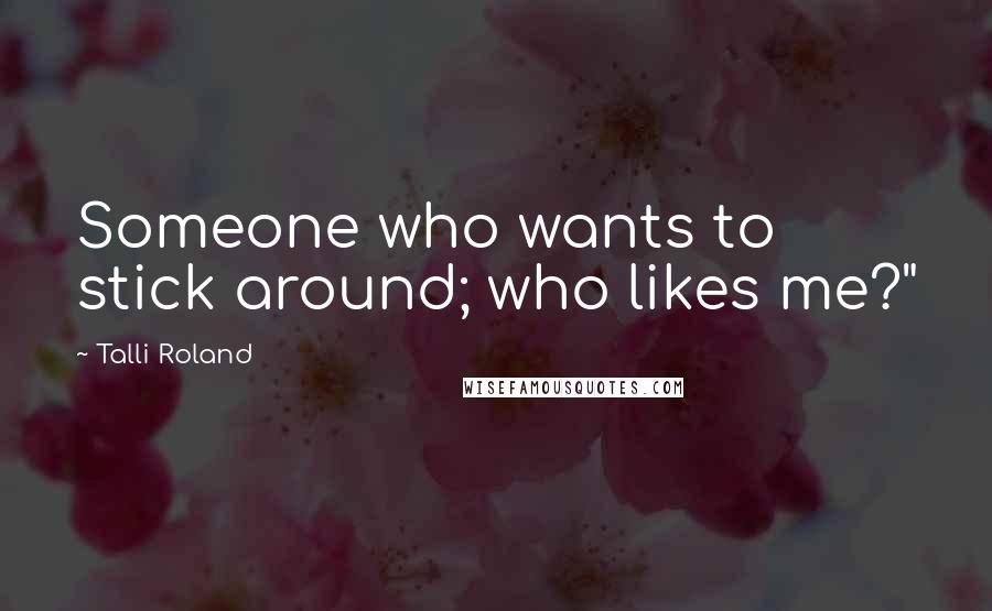 Talli Roland Quotes: Someone who wants to stick around; who likes me?"