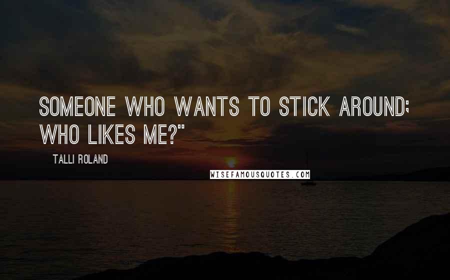 Talli Roland Quotes: Someone who wants to stick around; who likes me?"