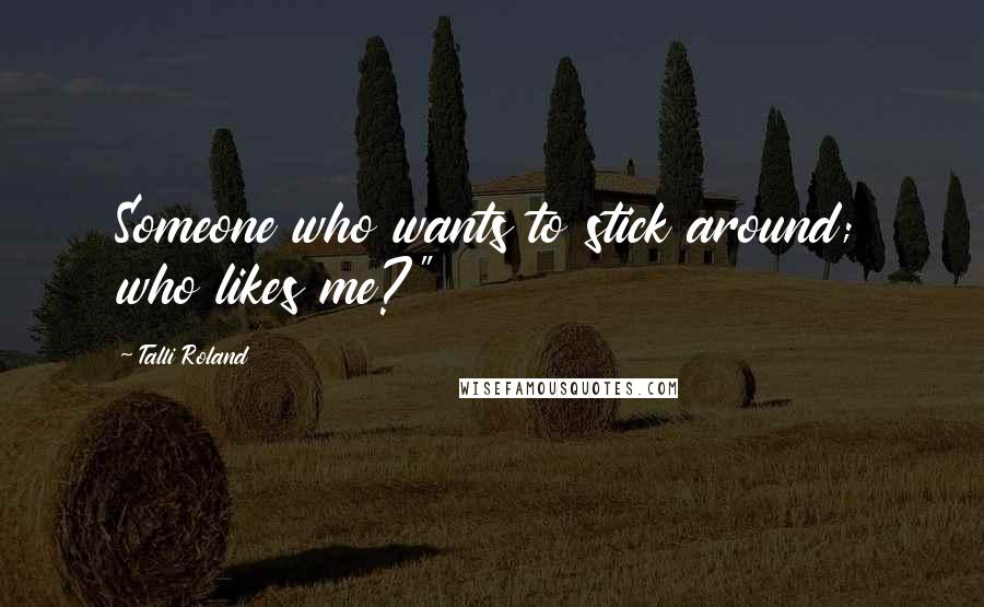 Talli Roland Quotes: Someone who wants to stick around; who likes me?"
