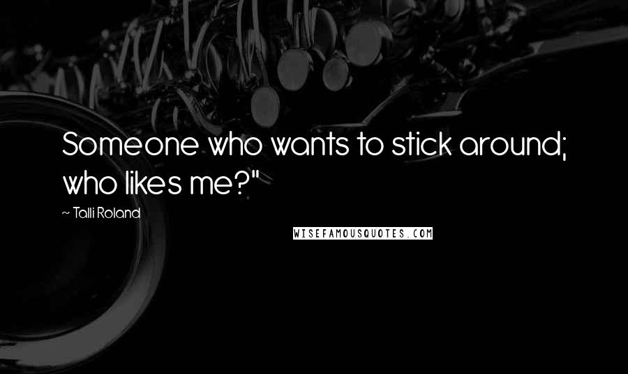Talli Roland Quotes: Someone who wants to stick around; who likes me?"