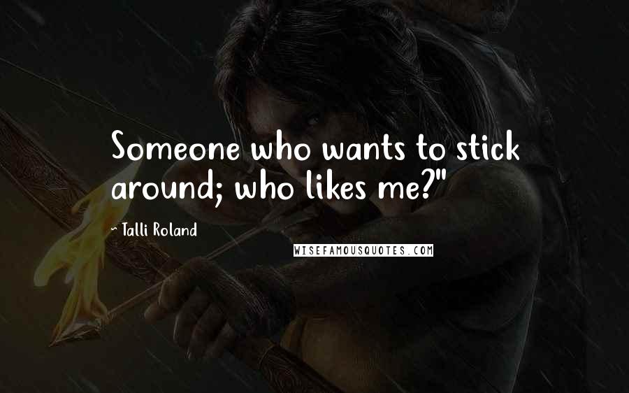 Talli Roland Quotes: Someone who wants to stick around; who likes me?"
