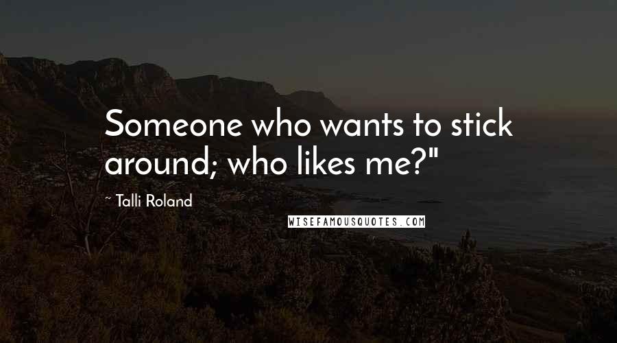 Talli Roland Quotes: Someone who wants to stick around; who likes me?"