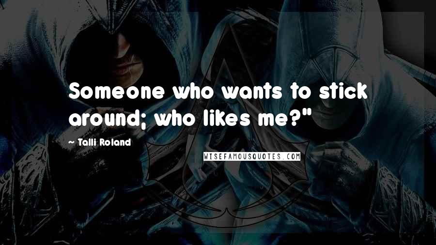 Talli Roland Quotes: Someone who wants to stick around; who likes me?"