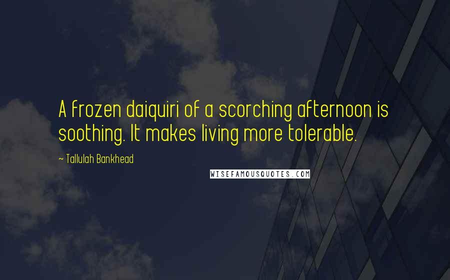Tallulah Bankhead Quotes: A frozen daiquiri of a scorching afternoon is soothing. It makes living more tolerable.