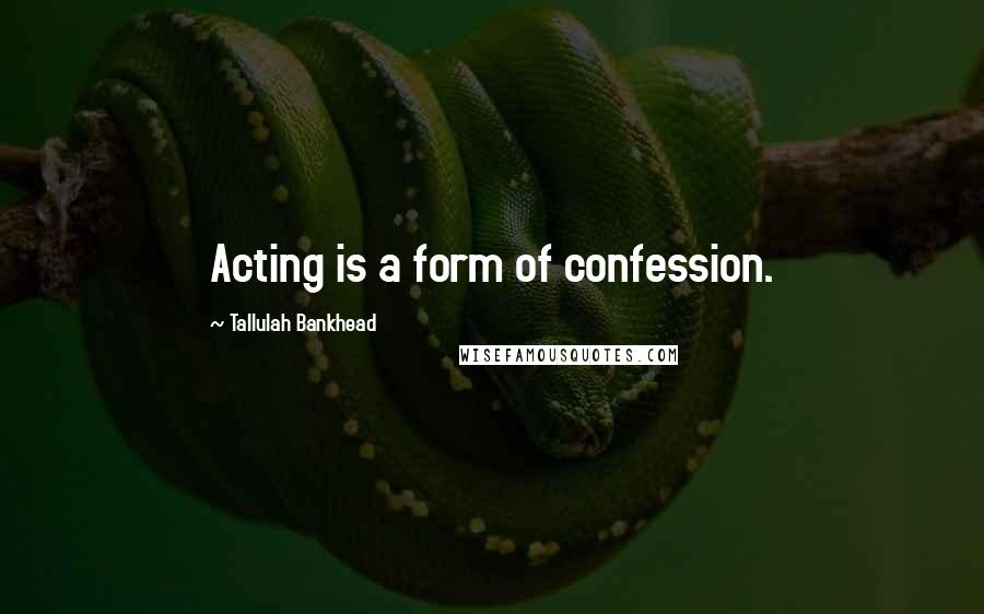 Tallulah Bankhead Quotes: Acting is a form of confession.