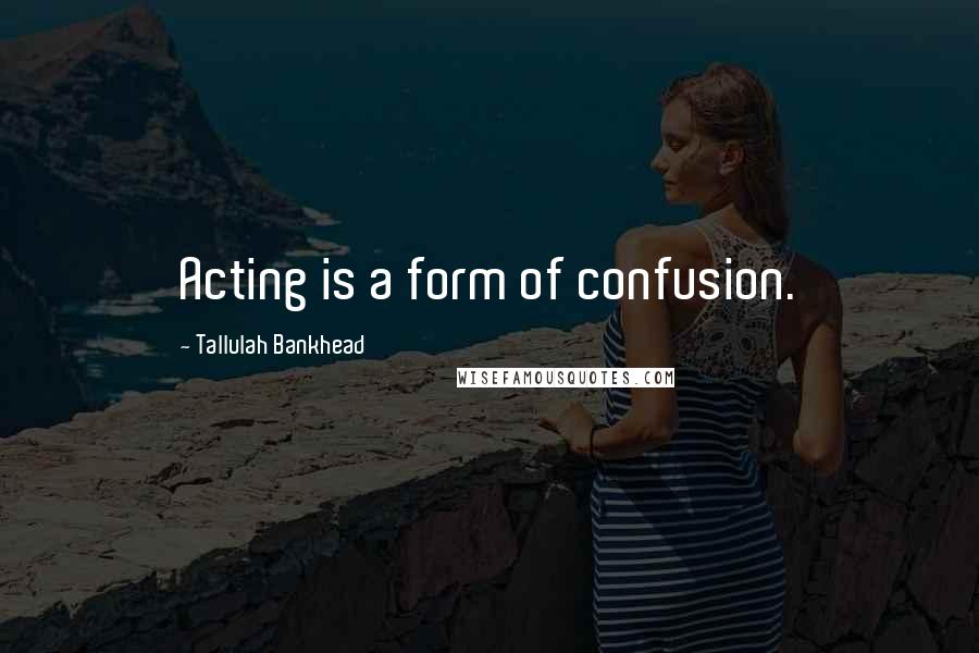 Tallulah Bankhead Quotes: Acting is a form of confusion.