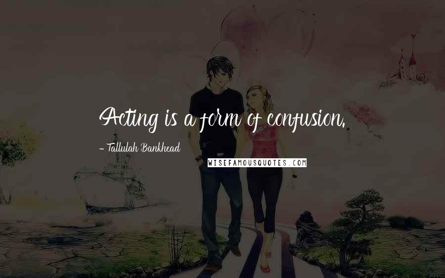Tallulah Bankhead Quotes: Acting is a form of confusion.