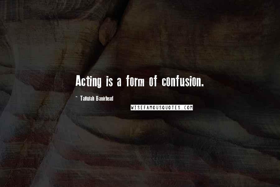 Tallulah Bankhead Quotes: Acting is a form of confusion.