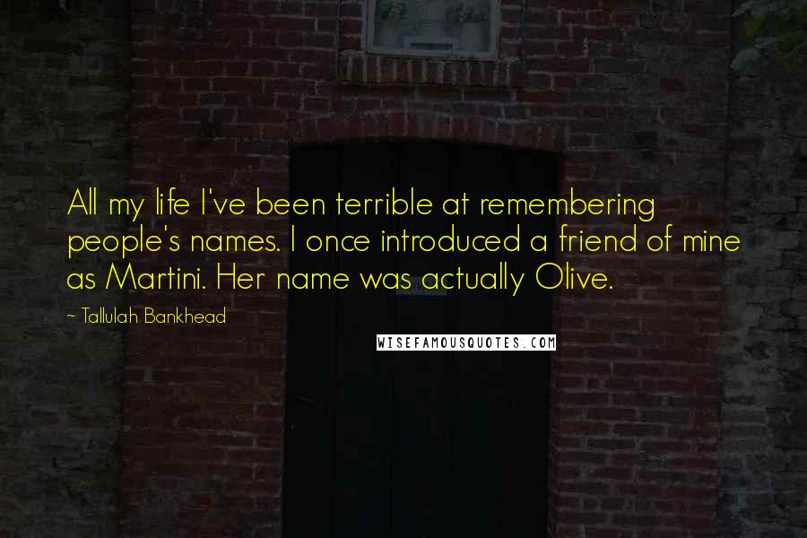 Tallulah Bankhead Quotes: All my life I've been terrible at remembering people's names. I once introduced a friend of mine as Martini. Her name was actually Olive.