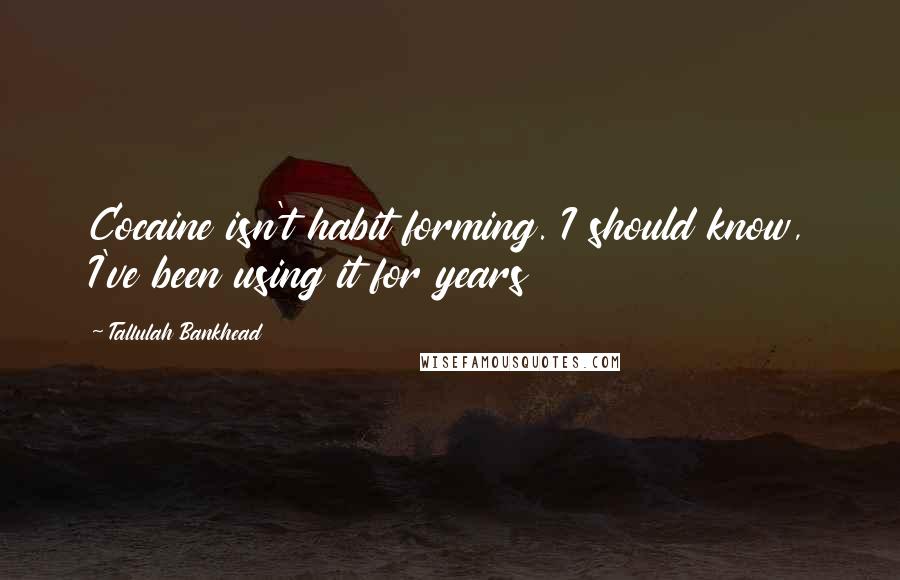 Tallulah Bankhead Quotes: Cocaine isn't habit forming. I should know, I've been using it for years