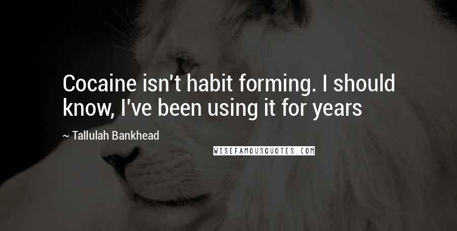 Tallulah Bankhead Quotes: Cocaine isn't habit forming. I should know, I've been using it for years