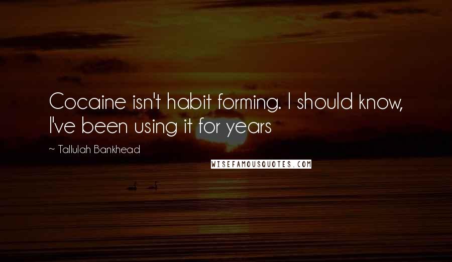 Tallulah Bankhead Quotes: Cocaine isn't habit forming. I should know, I've been using it for years