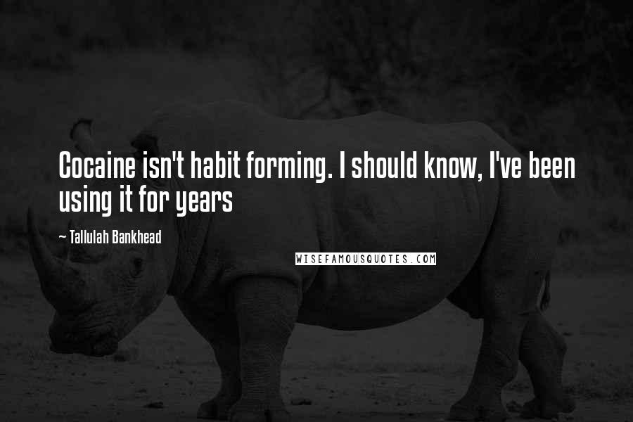 Tallulah Bankhead Quotes: Cocaine isn't habit forming. I should know, I've been using it for years
