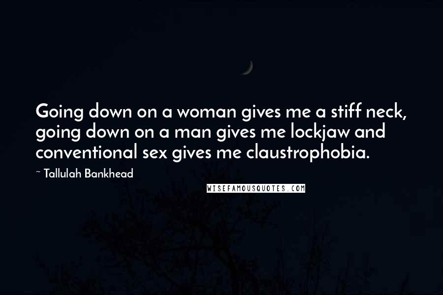 Tallulah Bankhead Quotes: Going down on a woman gives me a stiff neck, going down on a man gives me lockjaw and conventional sex gives me claustrophobia.