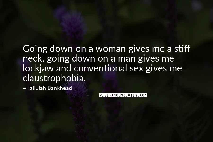 Tallulah Bankhead Quotes: Going down on a woman gives me a stiff neck, going down on a man gives me lockjaw and conventional sex gives me claustrophobia.