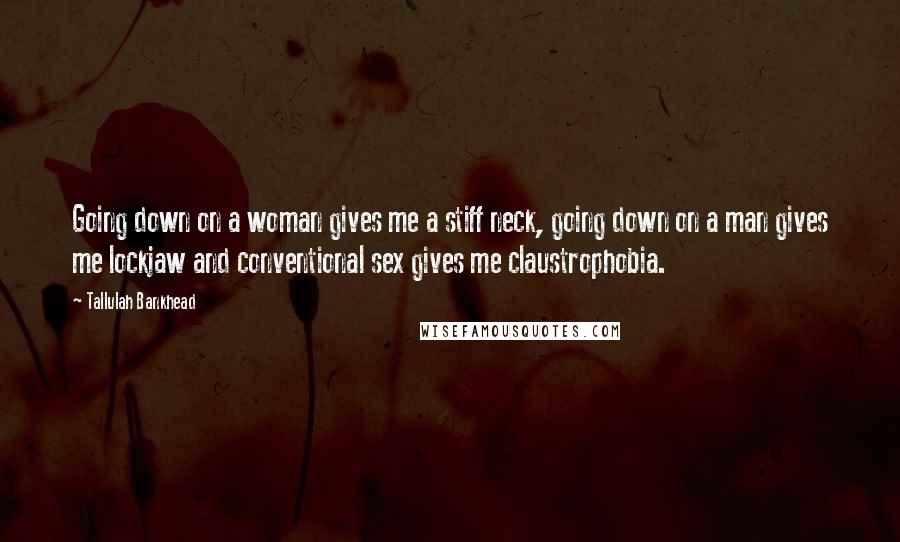 Tallulah Bankhead Quotes: Going down on a woman gives me a stiff neck, going down on a man gives me lockjaw and conventional sex gives me claustrophobia.