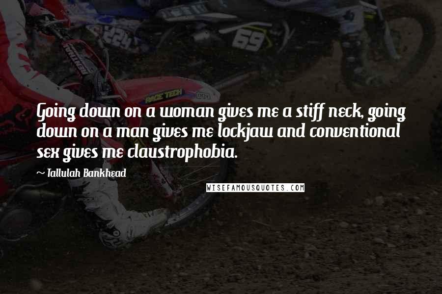 Tallulah Bankhead Quotes: Going down on a woman gives me a stiff neck, going down on a man gives me lockjaw and conventional sex gives me claustrophobia.