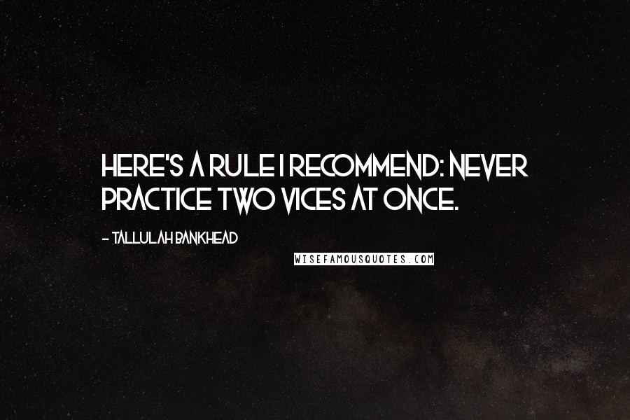 Tallulah Bankhead Quotes: Here's a rule I recommend: Never practice two vices at once.