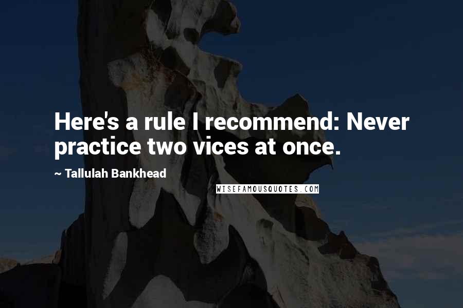 Tallulah Bankhead Quotes: Here's a rule I recommend: Never practice two vices at once.
