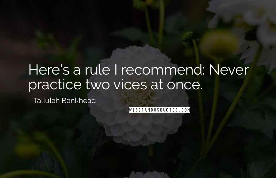 Tallulah Bankhead Quotes: Here's a rule I recommend: Never practice two vices at once.