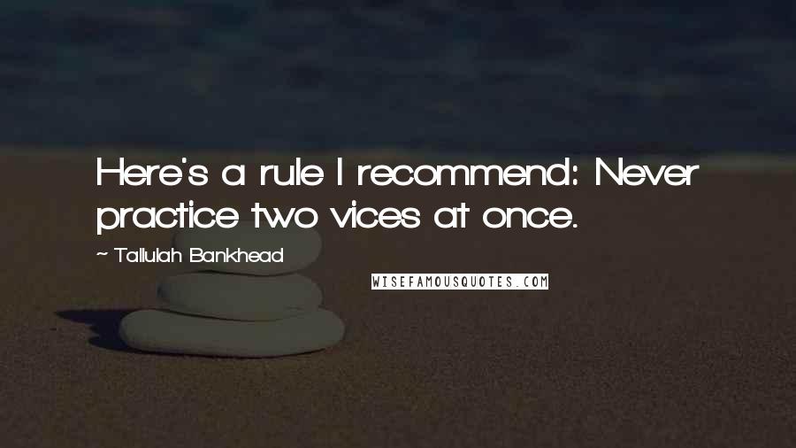 Tallulah Bankhead Quotes: Here's a rule I recommend: Never practice two vices at once.