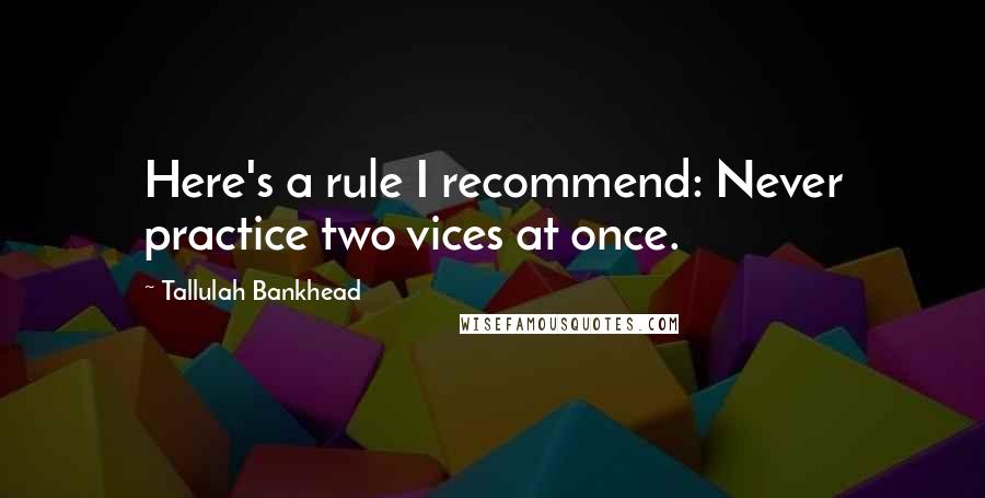 Tallulah Bankhead Quotes: Here's a rule I recommend: Never practice two vices at once.