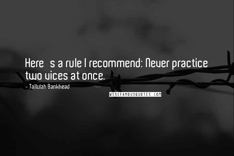 Tallulah Bankhead Quotes: Here's a rule I recommend: Never practice two vices at once.