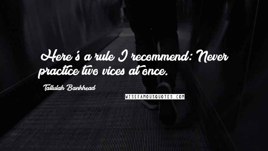 Tallulah Bankhead Quotes: Here's a rule I recommend: Never practice two vices at once.