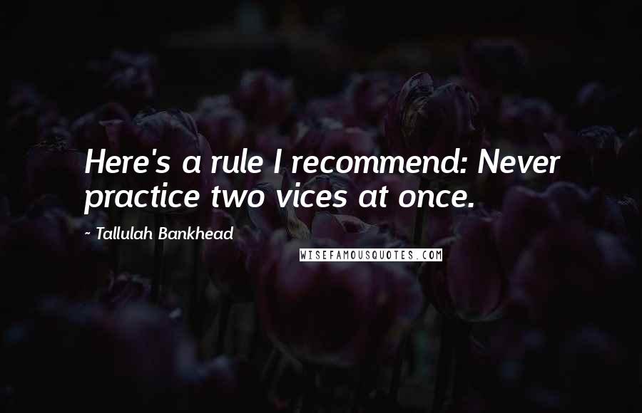 Tallulah Bankhead Quotes: Here's a rule I recommend: Never practice two vices at once.