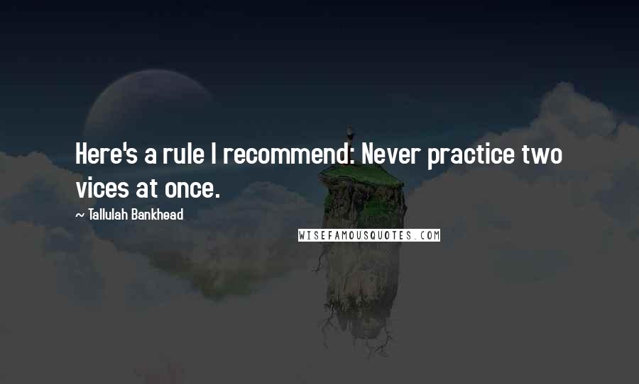 Tallulah Bankhead Quotes: Here's a rule I recommend: Never practice two vices at once.