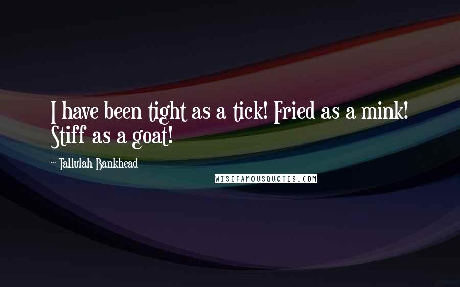 Tallulah Bankhead Quotes: I have been tight as a tick! Fried as a mink! Stiff as a goat!