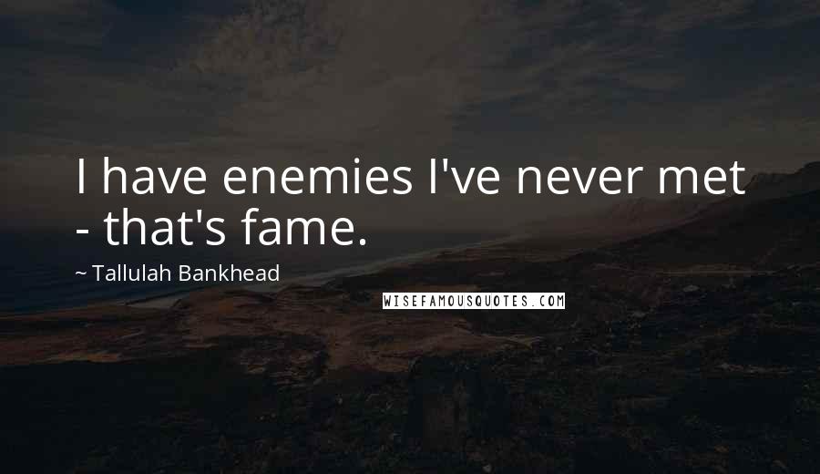 Tallulah Bankhead Quotes: I have enemies I've never met - that's fame.