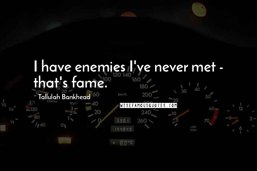 Tallulah Bankhead Quotes: I have enemies I've never met - that's fame.
