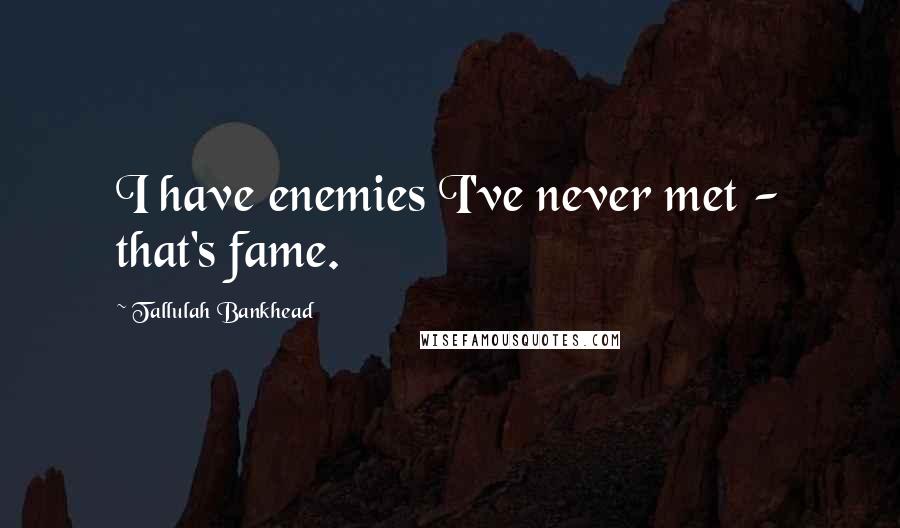 Tallulah Bankhead Quotes: I have enemies I've never met - that's fame.