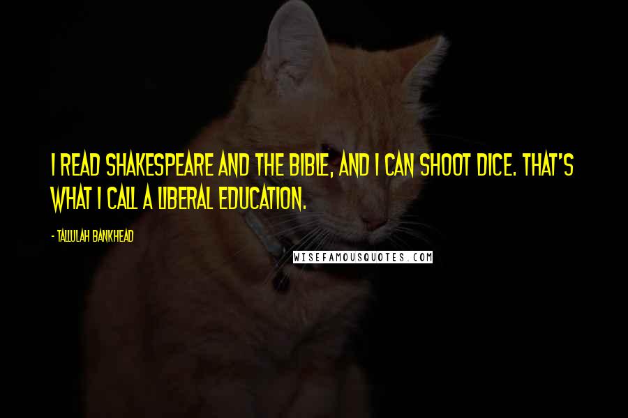 Tallulah Bankhead Quotes: I read Shakespeare and the Bible, and I can shoot dice. That's what I call a liberal education.